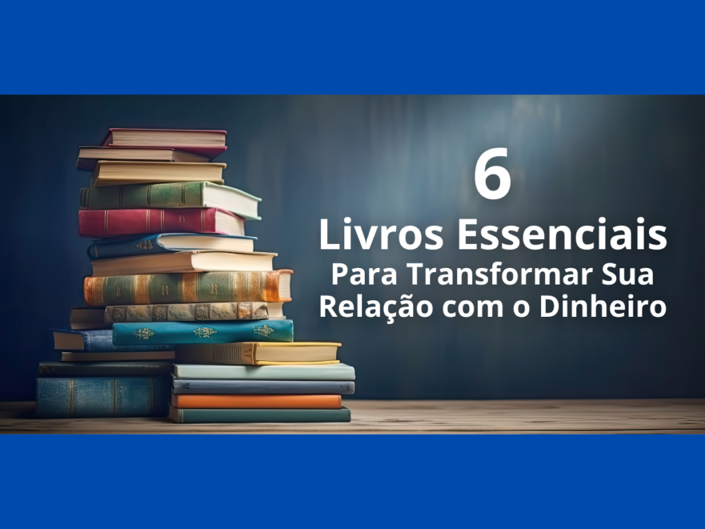 6 Livros Essenciais para Transformar Sua Relação com o Dinheiro
